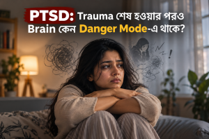PTSD কী? Trauma শেষ হওয়ার পরও Brain কেন Danger Mode-এ থাকে?